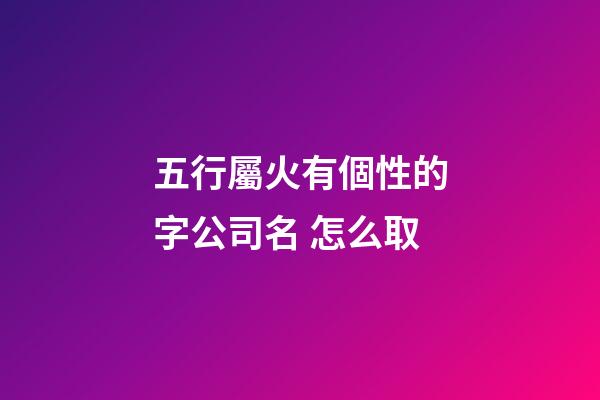 五行屬火有個性的字公司名 怎么取-第1張-公司起名-玄機派